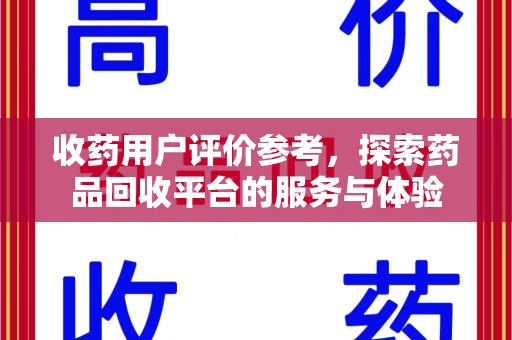 六安收药用户评价参考，探索药品回收平台的服务与体验