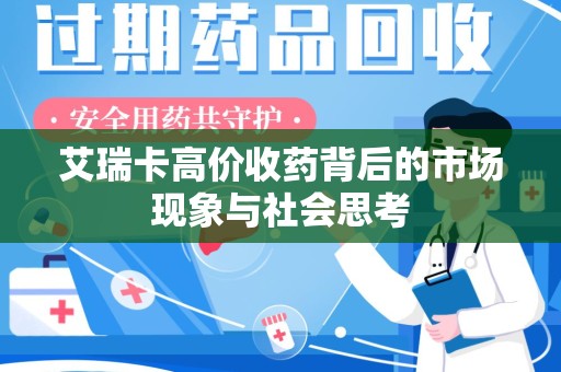 六安艾瑞卡高价收药背后的市场现象与社会思考