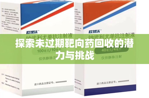 六安探索未过期靶向药回收的潜力与挑战