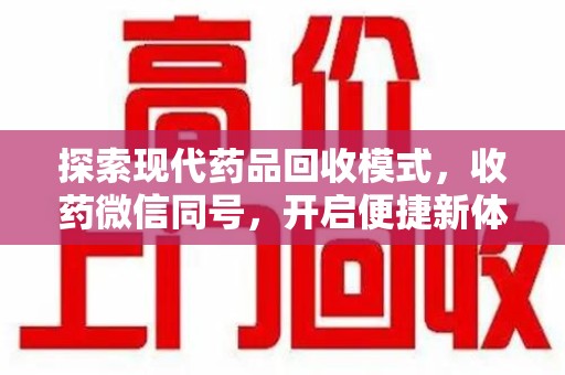 六安探索现代药品回收模式，收药微信同号，开启便捷新体验