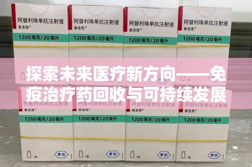 六安探索未来医疗新方向——免疫治疗药回收与可持续发展的平衡