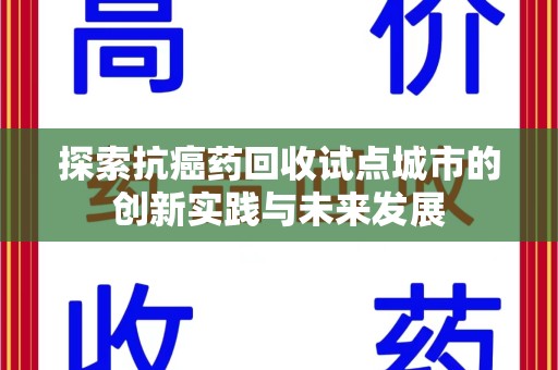六安探索抗癌药回收试点城市的创新实践与未来发展
