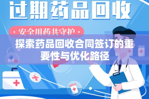 六安探索药品回收合同签订的重要性与优化路径