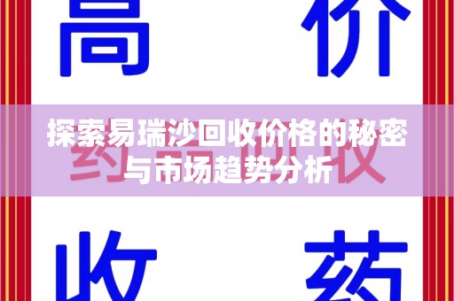六安探索易瑞沙回收价格的秘密与市场趋势分析