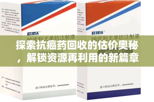 六安探索抗癌药回收的估价奥秘，解锁资源再利用的新篇章