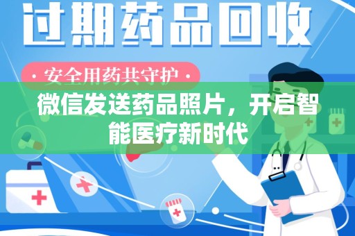 六安微信发送药品照片，开启智能医疗新时代