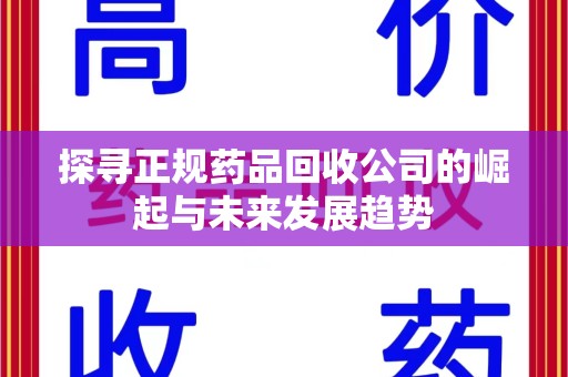 六安探寻正规药品回收公司的崛起与未来发展趋势