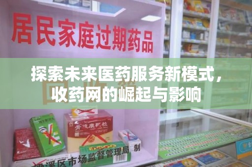 六安探索未来医药服务新模式，收药网的崛起与影响