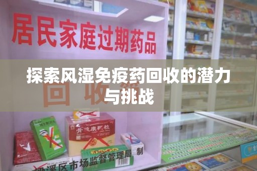 六安探索风湿免疫药回收的潜力与挑战