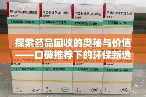 六安探索药品回收的奥秘与价值——口碑推荐下的环保新选择