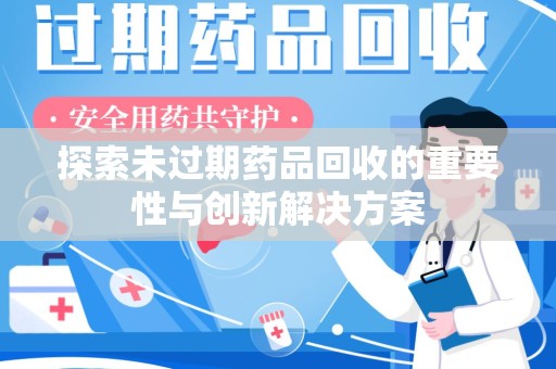 六安探索未过期药品回收的重要性与创新解决方案