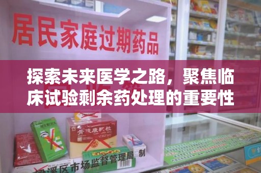 六安探索未来医学之路，聚焦临床试验剩余药处理的重要性与挑战