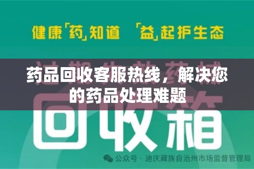 六安药品回收客服热线，解决您的药品处理难题
