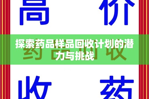 六安探索药品样品回收计划的潜力与挑战