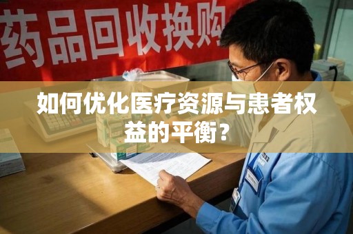 六安如何优化医疗资源与患者权益的平衡？