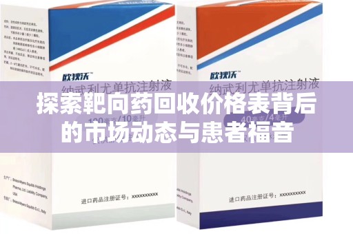 六安探索靶向药回收价格表背后的市场动态与患者福音