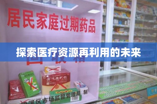 六安探索医疗资源再利用的未来