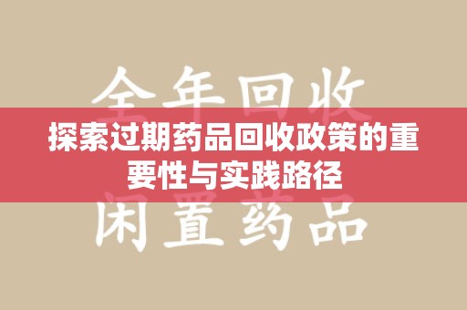 六安探索过期药品回收政策的重要性与实践路径