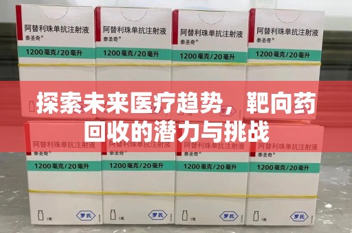 六安探索未来医疗趋势，靶向药回收的潜力与挑战
