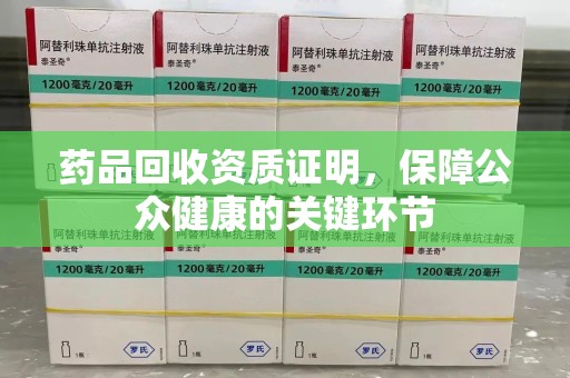 六安药品回收资质证明，保障公众健康的关键环节