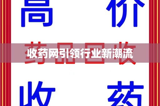 六安收药网引领行业新潮流