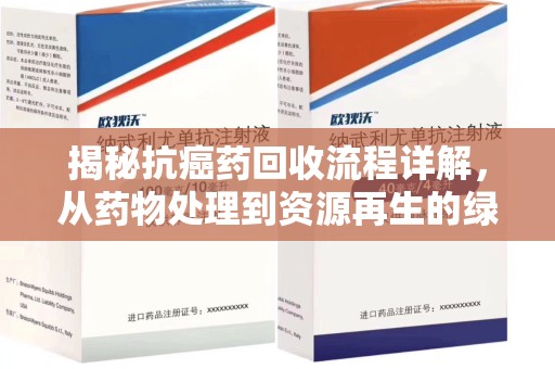 六安揭秘抗癌药回收流程详解，从药物处理到资源再生的绿色之道