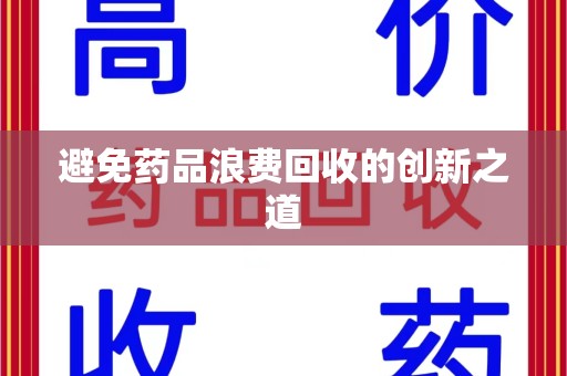 六安避免药品浪费回收的创新之道