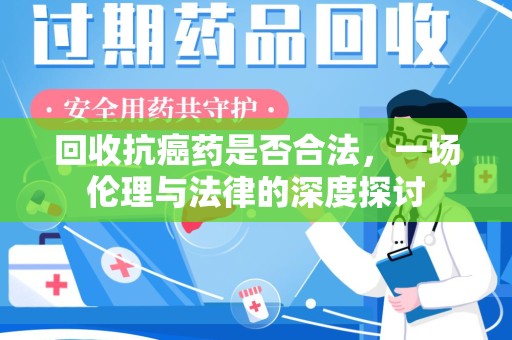 六安回收抗癌药是否合法，一场伦理与法律的深度探讨