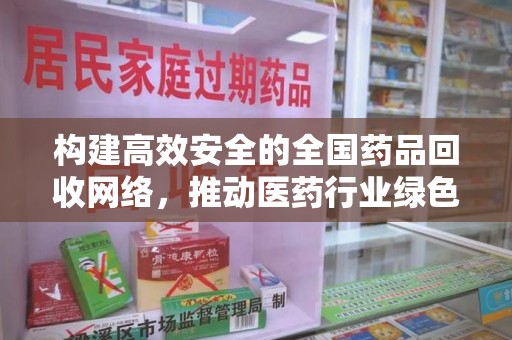 六安构建高效安全的全国药品回收网络，推动医药行业绿色循环发展