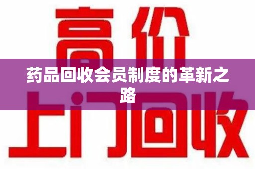 六安药品回收会员制度的革新之路