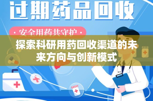 六安探索科研用药回收渠道的未来方向与创新模式