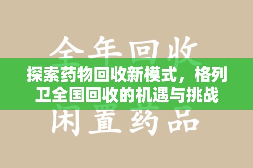 六安探索药物回收新模式，格列卫全国回收的机遇与挑战