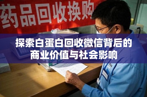 六安探索白蛋白回收微信背后的商业价值与社会影响