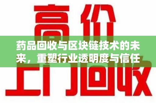 六安药品回收与区块链技术的未来，重塑行业透明度与信任