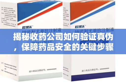 六安揭秘收药公司如何验证真伪，保障药品安全的关键步骤