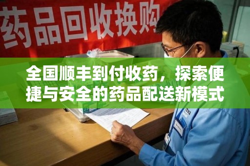 六安全国顺丰到付收药，探索便捷与安全的药品配送新模式