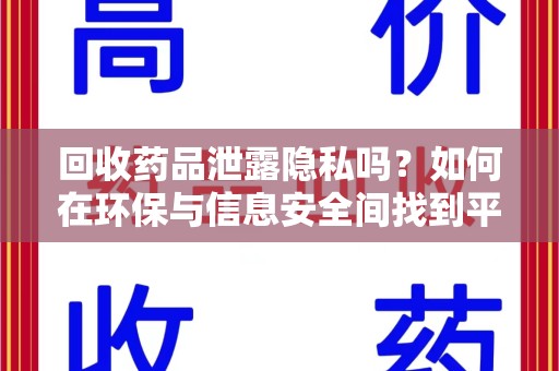 六安回收药品泄露隐私吗？如何在环保与信息安全间找到平衡
