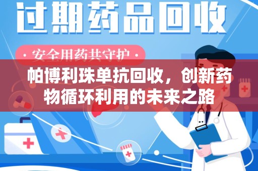 六安帕博利珠单抗回收，创新药物循环利用的未来之路