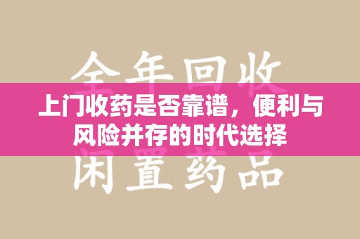 六安上门收药是否靠谱，便利与风险并存的时代选择
