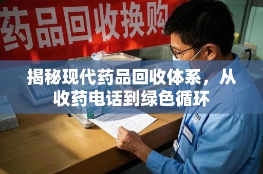 六安揭秘现代药品回收体系，从收药电话到绿色循环