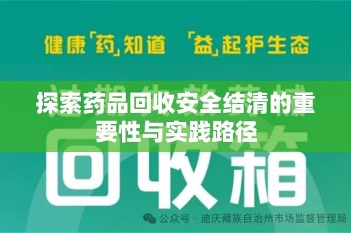 六安探索药品回收安全结清的重要性与实践路径