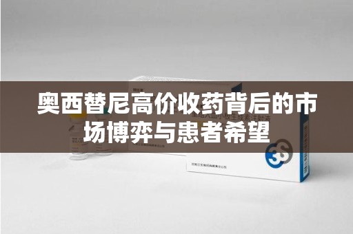 六安奥西替尼高价收药背后的市场博弈与患者希望