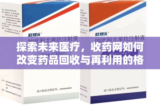 六安探索未来医疗，收药网如何改变药品回收与再利用的格局