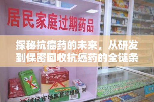 六安探秘抗癌药的未来，从研发到保密回收抗癌药的全链条革新