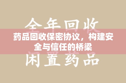 六安药品回收保密协议，构建安全与信任的桥梁