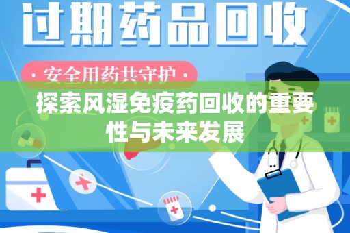 六安探索风湿免疫药回收的重要性与未来发展