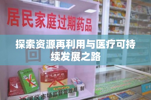 六安探索资源再利用与医疗可持续发展之路
