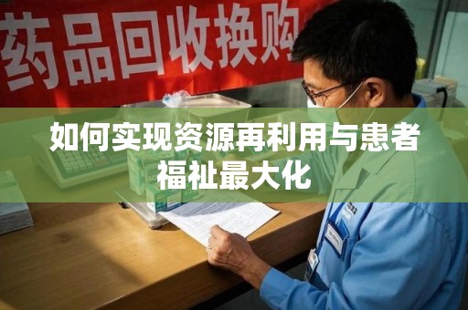 六安如何实现资源再利用与患者福祉最大化