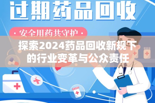 六安探索2024药品回收新规下的行业变革与公众责任