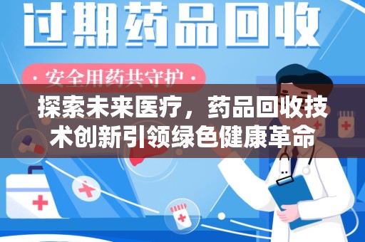 六安探索未来医疗，药品回收技术创新引领绿色健康革命